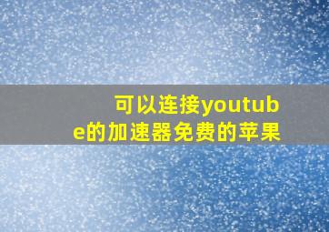 可以连接youtube的加速器免费的苹果