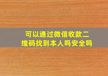 可以通过微信收款二维码找到本人吗安全吗