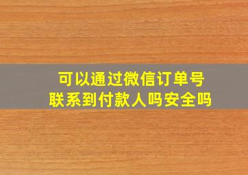 可以通过微信订单号联系到付款人吗安全吗