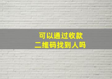 可以通过收款二维码找到人吗