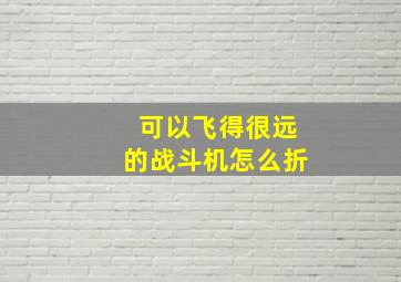 可以飞得很远的战斗机怎么折