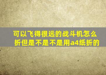 可以飞得很远的战斗机怎么折但是不是不是用a4纸折的