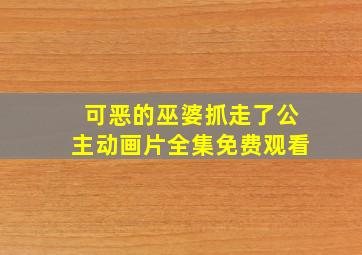 可恶的巫婆抓走了公主动画片全集免费观看