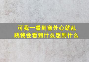 可我一看到窗外心就乱跳我会看到什么想到什么