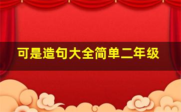 可是造句大全简单二年级