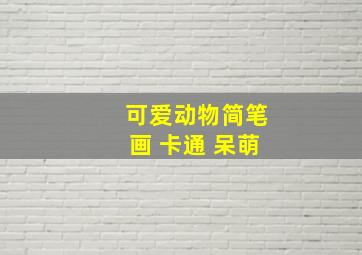 可爱动物简笔画 卡通 呆萌