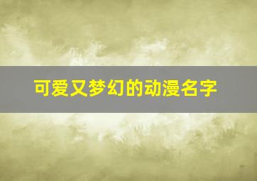 可爱又梦幻的动漫名字