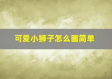 可爱小狮子怎么画简单