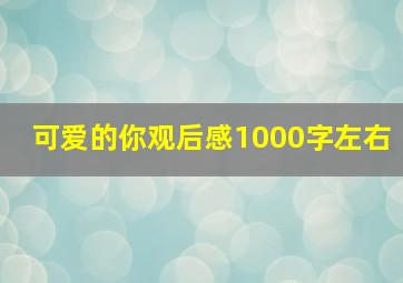 可爱的你观后感1000字左右