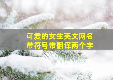 可爱的女生英文网名带符号带翻译两个字