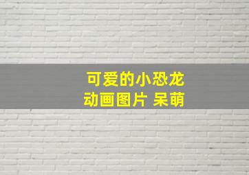 可爱的小恐龙动画图片 呆萌