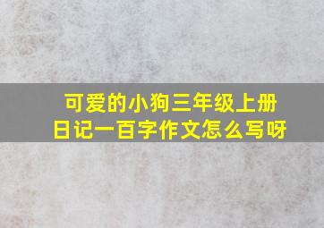 可爱的小狗三年级上册日记一百字作文怎么写呀