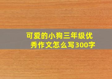 可爱的小狗三年级优秀作文怎么写300字