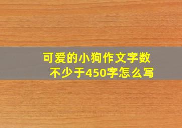 可爱的小狗作文字数不少于450字怎么写