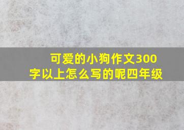 可爱的小狗作文300字以上怎么写的呢四年级