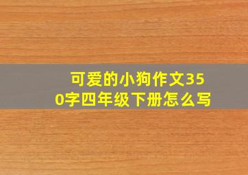 可爱的小狗作文350字四年级下册怎么写