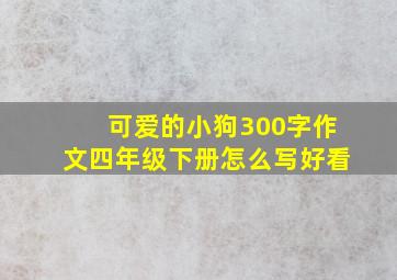 可爱的小狗300字作文四年级下册怎么写好看