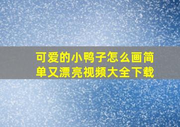 可爱的小鸭子怎么画简单又漂亮视频大全下载