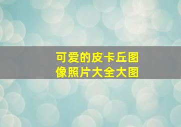 可爱的皮卡丘图像照片大全大图