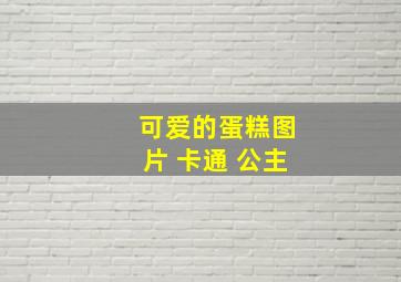 可爱的蛋糕图片 卡通 公主