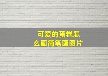 可爱的蛋糕怎么画简笔画图片