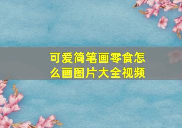 可爱简笔画零食怎么画图片大全视频