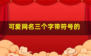 可爱网名三个字带符号的