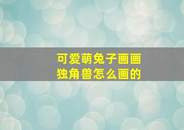 可爱萌兔子画画独角兽怎么画的