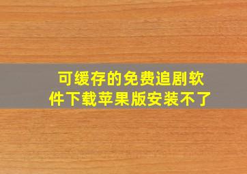 可缓存的免费追剧软件下载苹果版安装不了