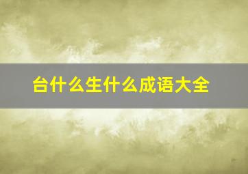 台什么生什么成语大全