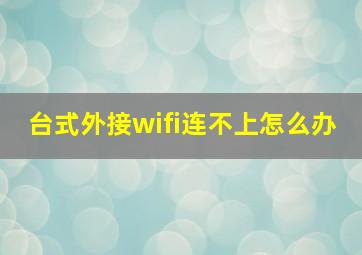 台式外接wifi连不上怎么办