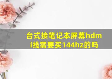 台式接笔记本屏幕hdmi线需要买144hz的吗