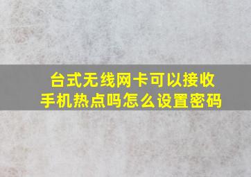 台式无线网卡可以接收手机热点吗怎么设置密码