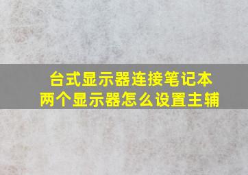 台式显示器连接笔记本两个显示器怎么设置主辅