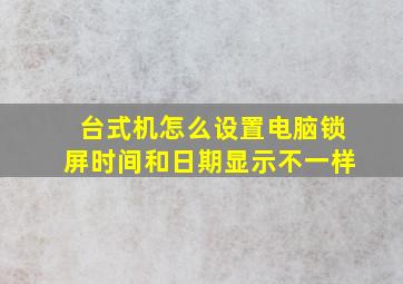 台式机怎么设置电脑锁屏时间和日期显示不一样