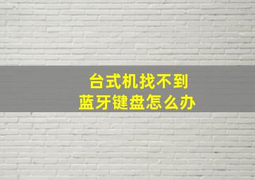 台式机找不到蓝牙键盘怎么办