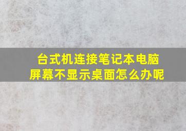 台式机连接笔记本电脑屏幕不显示桌面怎么办呢