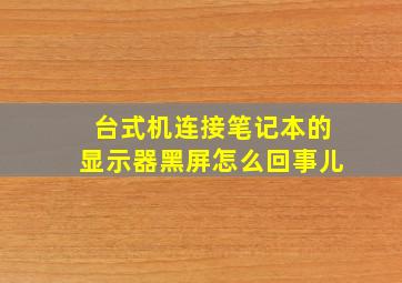 台式机连接笔记本的显示器黑屏怎么回事儿