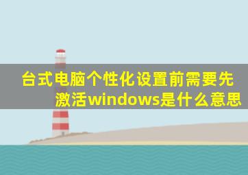 台式电脑个性化设置前需要先激活windows是什么意思