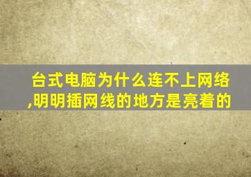 台式电脑为什么连不上网络,明明插网线的地方是亮着的