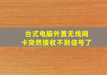 台式电脑外置无线网卡突然接收不到信号了