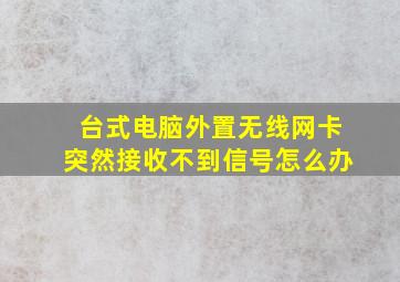 台式电脑外置无线网卡突然接收不到信号怎么办