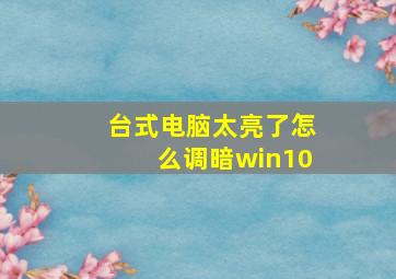 台式电脑太亮了怎么调暗win10