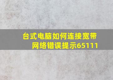 台式电脑如何连接宽带网络错误提示65111