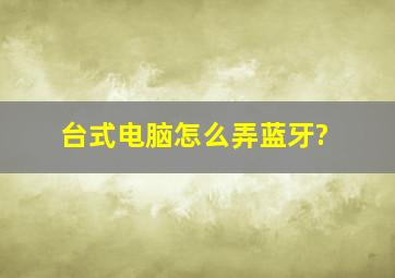 台式电脑怎么弄蓝牙?