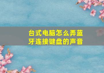 台式电脑怎么弄蓝牙连接键盘的声音