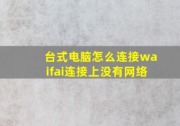 台式电脑怎么连接waifai连接上没有网络