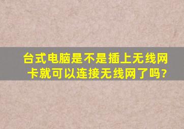 台式电脑是不是插上无线网卡就可以连接无线网了吗?