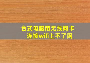 台式电脑用无线网卡连接wifi上不了网