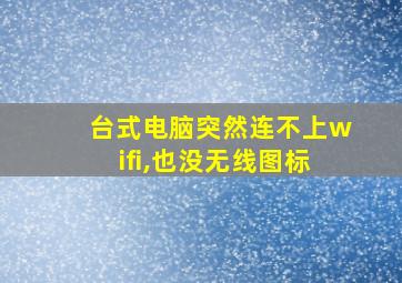 台式电脑突然连不上wifi,也没无线图标